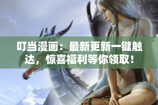 叮当漫画：最新更新一键触达，惊喜福利等你领取！