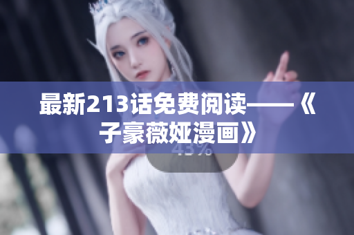 最新213话免费阅读——《子豪薇娅漫画》