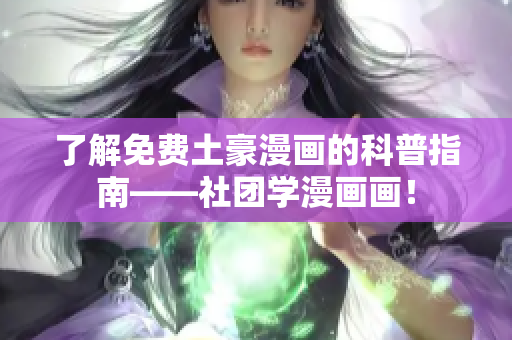 了解免费土豪漫画的科普指南——社团学漫画画！