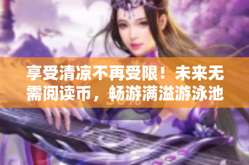 享受清凉不再受限！未来无需阅读币，畅游满溢游泳池