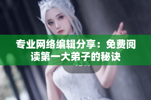 专业网络编辑分享：免费阅读第一大弟子的秘诀