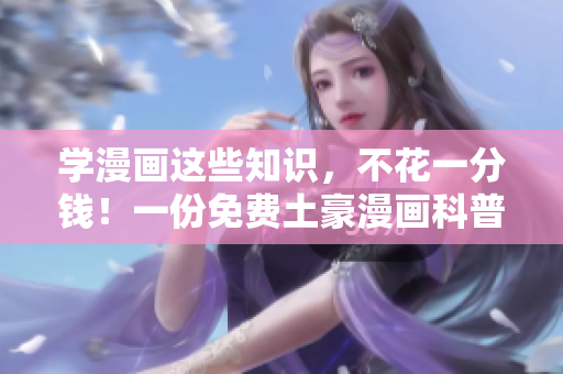 学漫画这些知识，不花一分钱！一份免费土豪漫画科普等你拿！