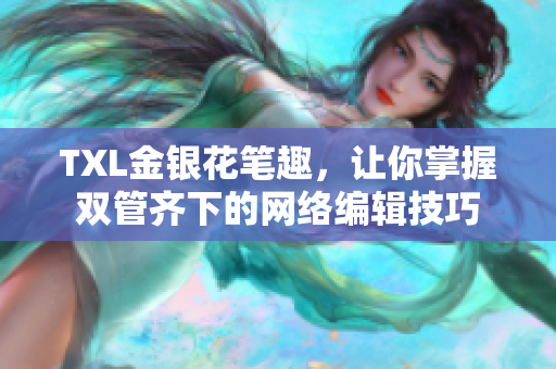 TXL金银花笔趣，让你掌握双管齐下的网络编辑技巧