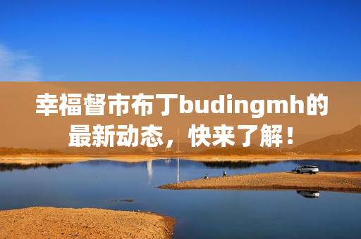 幸福督市布丁budingmh的最新动态，快来了解！