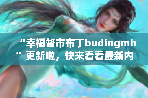 “幸福督市布丁budingmh”更新啦，快来看看最新内容！