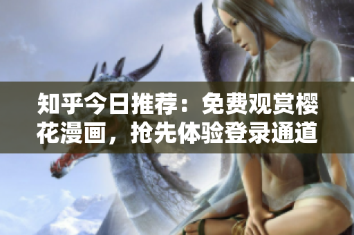 知乎今日推荐：免费观赏樱花漫画，抢先体验登录通道！