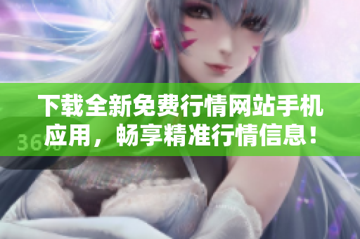 下载全新免费行情网站手机应用，畅享精准行情信息！
