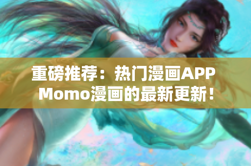 重磅推荐：热门漫画APP Momo漫画的最新更新！