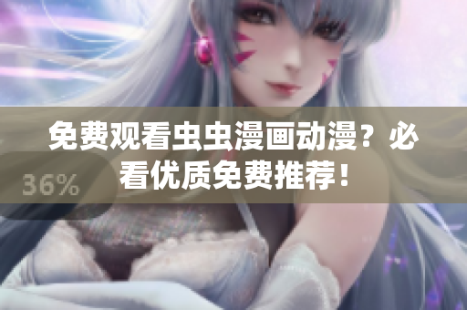 免费观看虫虫漫画动漫？必看优质免费推荐！