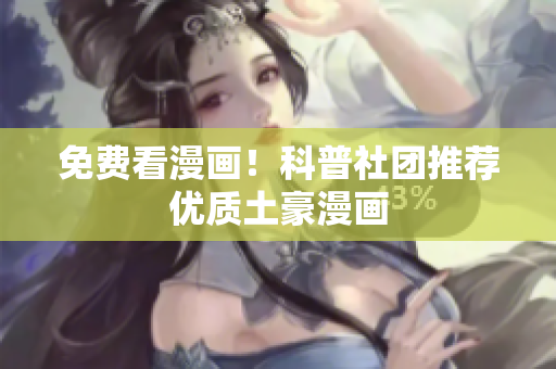 免费看漫画！科普社团推荐优质土豪漫画