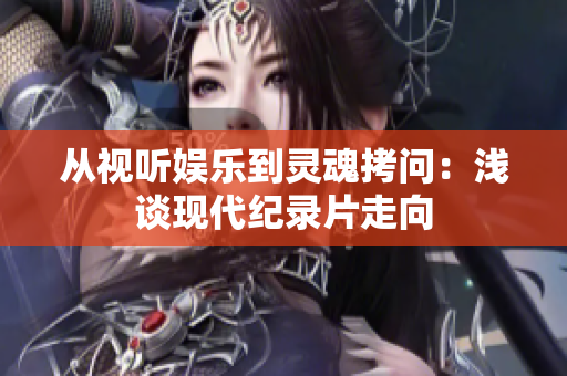 从视听娱乐到灵魂拷问：浅谈现代纪录片走向