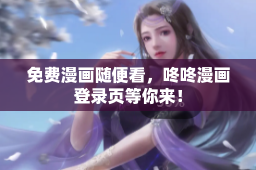 免费漫画随便看，咚咚漫画登录页等你来！
