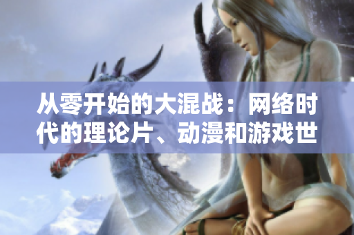从零开始的大混战：网络时代的理论片、动漫和游戏世界