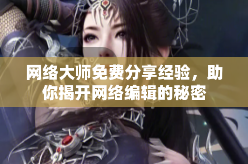 网络大师免费分享经验，助你揭开网络编辑的秘密
