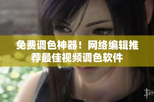 免费调色神器！网络编辑推荐最佳视频调色软件