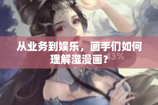 从业务到娱乐，画手们如何理解湿漫画？