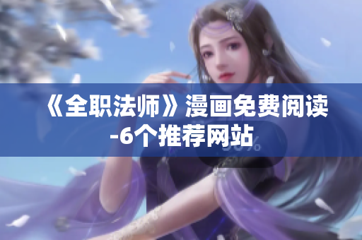 《全职法师》漫画免费阅读-6个推荐网站