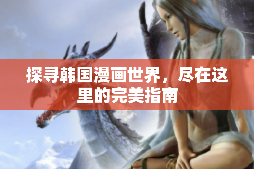 探寻韩国漫画世界，尽在这里的完美指南