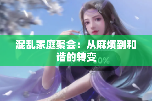 混乱家庭聚会：从麻烦到和谐的转变