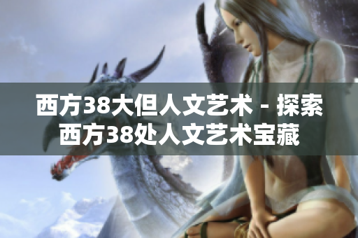 西方38大但人文艺术 - 探索西方38处人文艺术宝藏