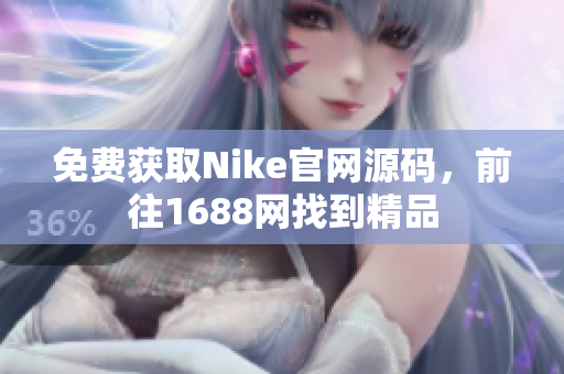 免费获取Nike官网源码，前往1688网找到精品