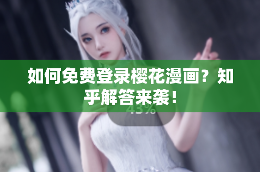 如何免费登录樱花漫画？知乎解答来袭！