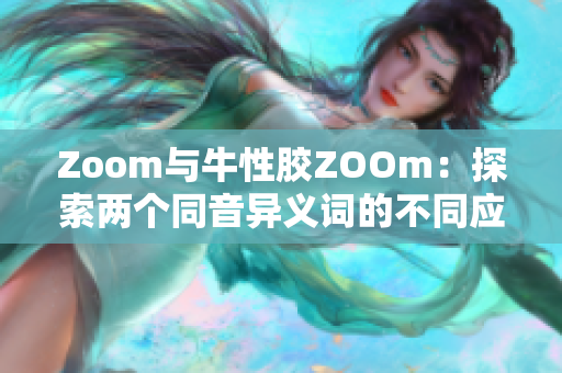 Zoom与牛性胶ZOOm：探索两个同音异义词的不同应用领域