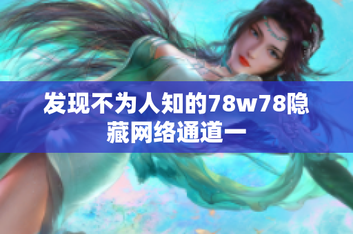 发现不为人知的78w78隐藏网络通道一