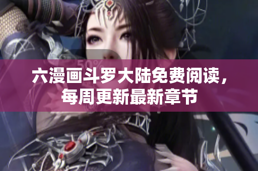 六漫画斗罗大陆免费阅读，每周更新最新章节