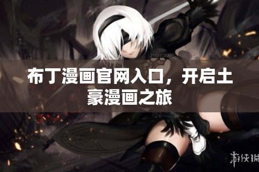 布丁漫画官网入口，开启土豪漫画之旅