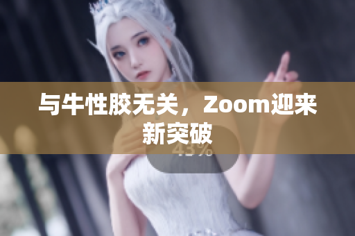 与牛性胶无关，Zoom迎来新突破