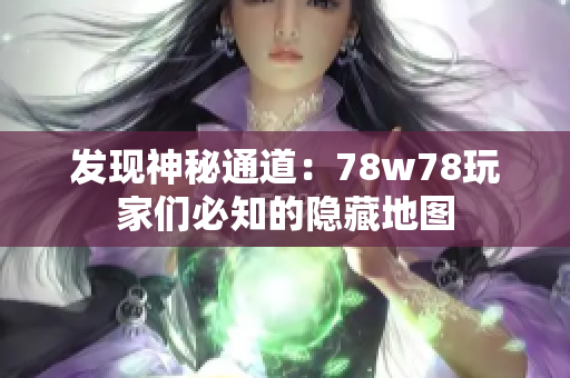 发现神秘通道：78w78玩家们必知的隐藏地图