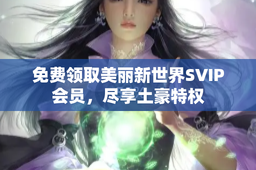 免费领取美丽新世界SVIP会员，尽享土豪特权