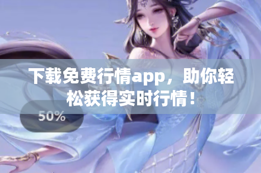 下载免费行情app，助你轻松获得实时行情！