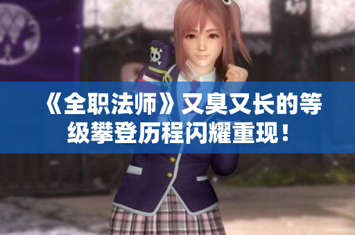 《全职法师》又臭又长的等级攀登历程闪耀重现！