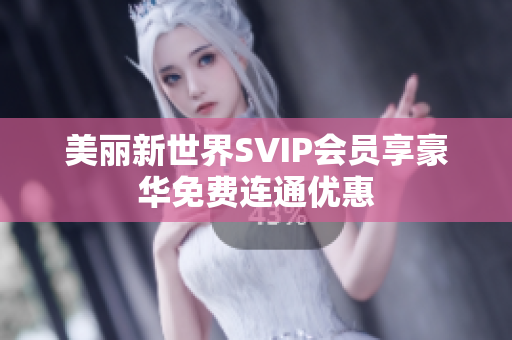 美丽新世界SVIP会员享豪华免费连通优惠