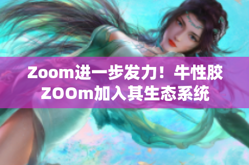Zoom进一步发力！牛性胶ZOOm加入其生态系统