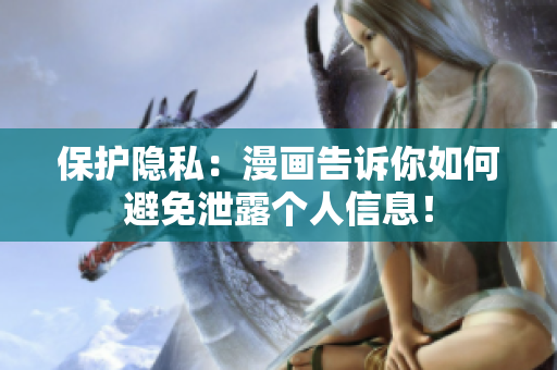 保护隐私：漫画告诉你如何避免泄露个人信息！
