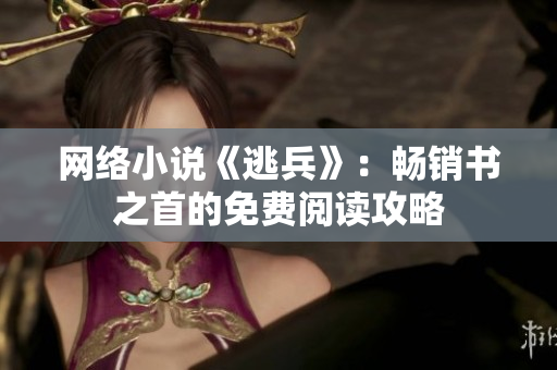 网络小说《逃兵》：畅销书之首的免费阅读攻略