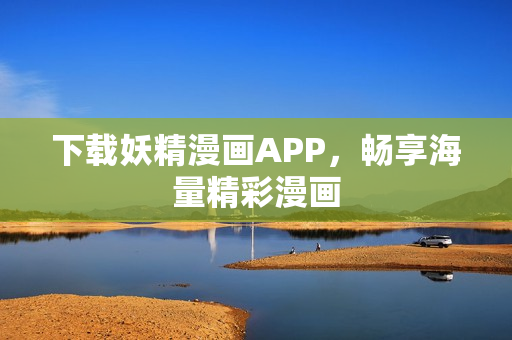 下载妖精漫画APP，畅享海量精彩漫画