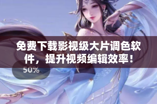 免费下载影视级大片调色软件，提升视频编辑效率！