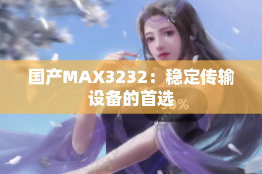 国产MAX3232：稳定传输设备的首选