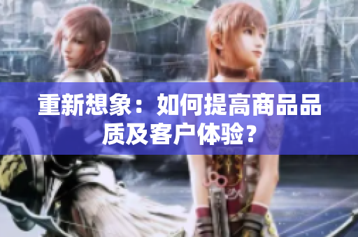 重新想象：如何提高商品品质及客户体验？