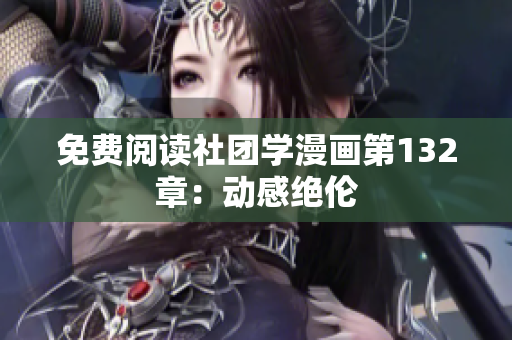 免费阅读社团学漫画第132章：动感绝伦