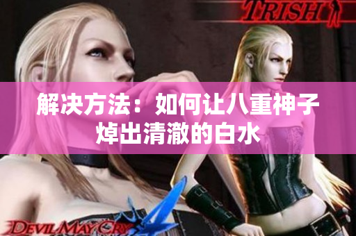 解决方法：如何让八重神子焯出清澈的白水