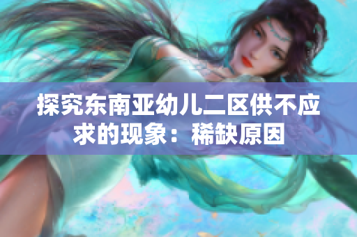 探究东南亚幼儿二区供不应求的现象：稀缺原因