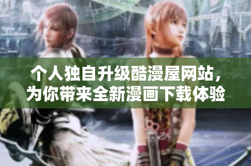 个人独自升级酷漫屋网站，为你带来全新漫画下载体验