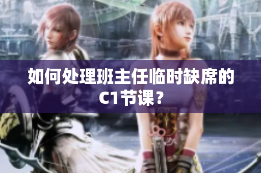 如何处理班主任临时缺席的C1节课？