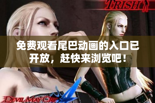 免费观看尾巴动画的入口已开放，赶快来浏览吧！