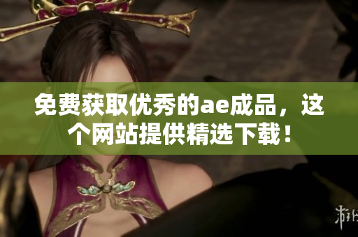 免费获取优秀的ae成品，这个网站提供精选下载！